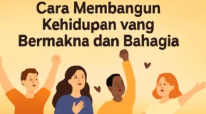 Cara Membangun Kehidupan yang Bermakna dan Bahagia