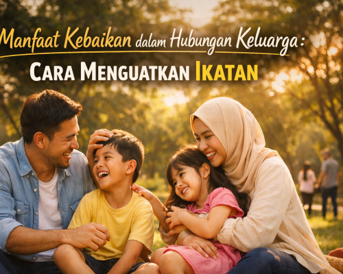 Manfaat Kebaikan dalam Hubungan Keluarga: Cara Menguatkan Ikatan